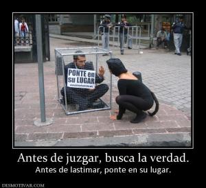 Antes de juzgar, busca la verdad. Antes de lastimar, ponte en su lugar.