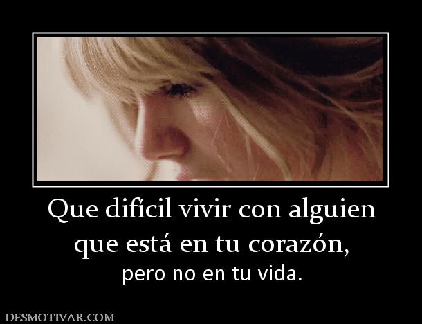 Que difícil vivir con alguien que está en tu corazón,  pero no en tu vida.