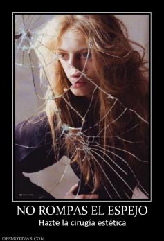 NO ROMPAS EL ESPEJO Hazte la cirugía estética