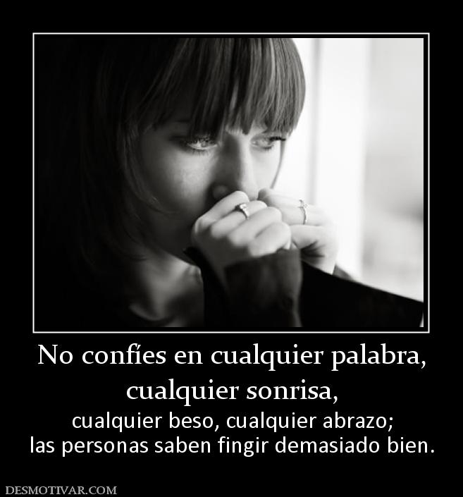 No confíes en cualquier palabra, cualquier sonrisa,  cualquier beso, cualquier abrazo; las personas saben fingir demasiado bien.