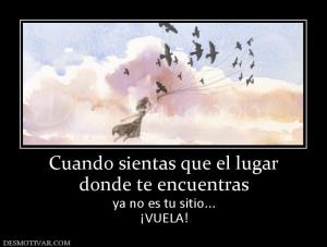 Cuando sientas que el lugar donde te encuentras ya no es tu sitio... ¡VUELA!