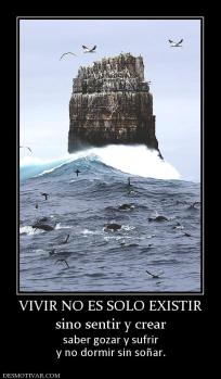 VIVIR NO ES SOLO EXISTIR sino sentir y crear saber gozar y sufrir y no dormir sin soñar.