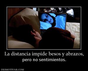 La distancia impide besos y abrazos, pero no sentimientos.