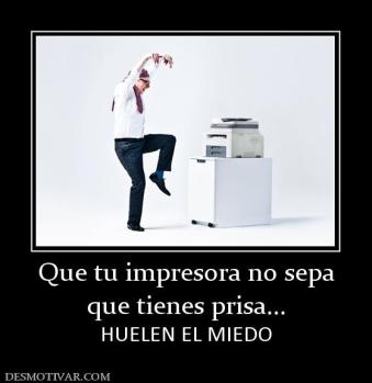 Que tu impresora no sepa que tienes prisa... HUELEN EL MIEDO