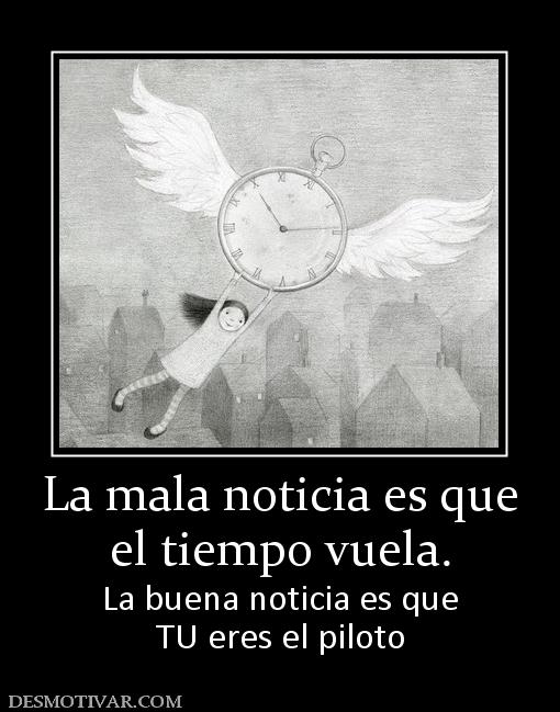 La mala noticia es que el tiempo vuela. La buena noticia es que TU eres el piloto