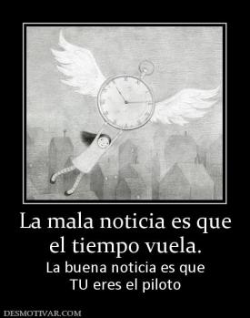 La mala noticia es que el tiempo vuela. La buena noticia es que TU eres el piloto