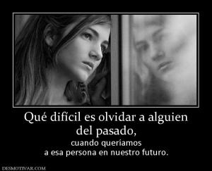 Qué difícil es olvidar a alguien del pasado,  cuando queríamos a esa persona en nuestro futuro.