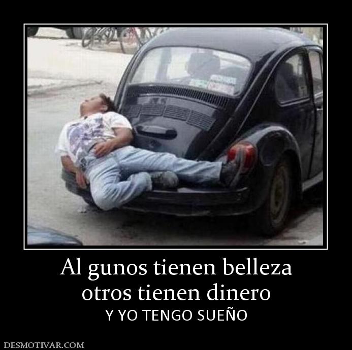Al gunos tienen belleza otros tienen dinero Y YO TENGO SUEÑO