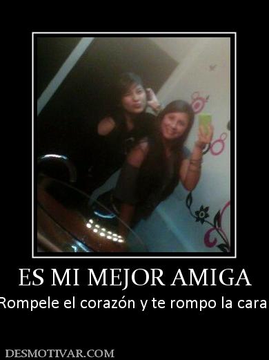 ES MI MEJOR AMIGA Rompele el corazón y te rompo la cara!