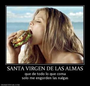 SANTA VIRGEN DE LAS ALMAS que de todo lo que coma solo me engorden las nalgas