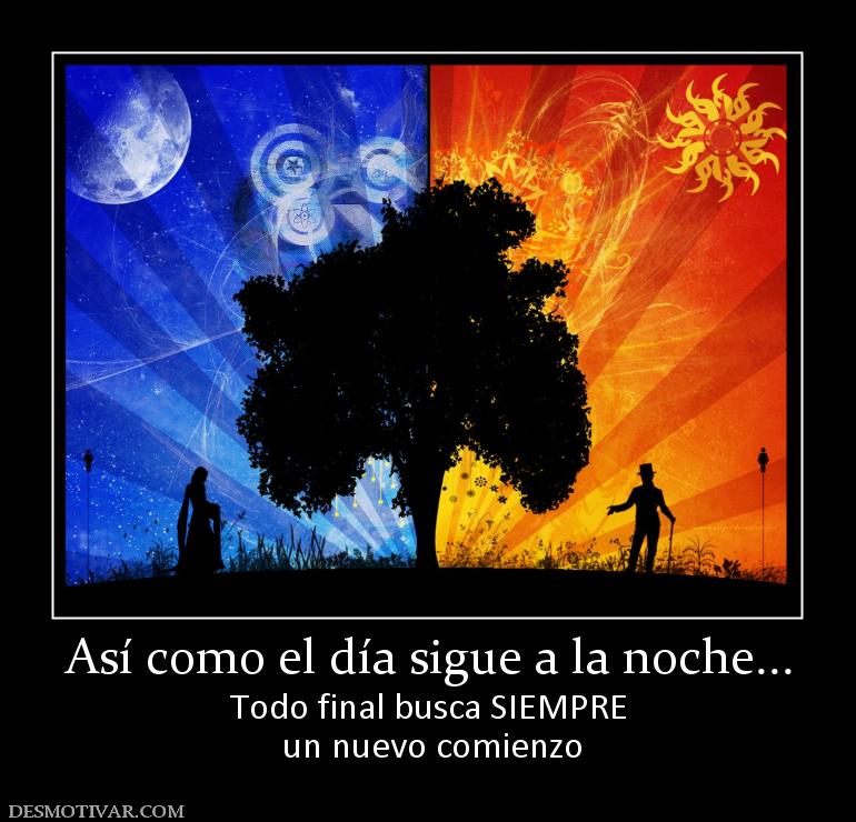 Así como el día sigue a la noche... Todo final busca SIEMPRE  un nuevo comienzo
