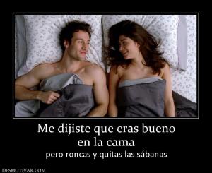 Me dijiste que eras bueno en la cama pero roncas y quitas las sábanas