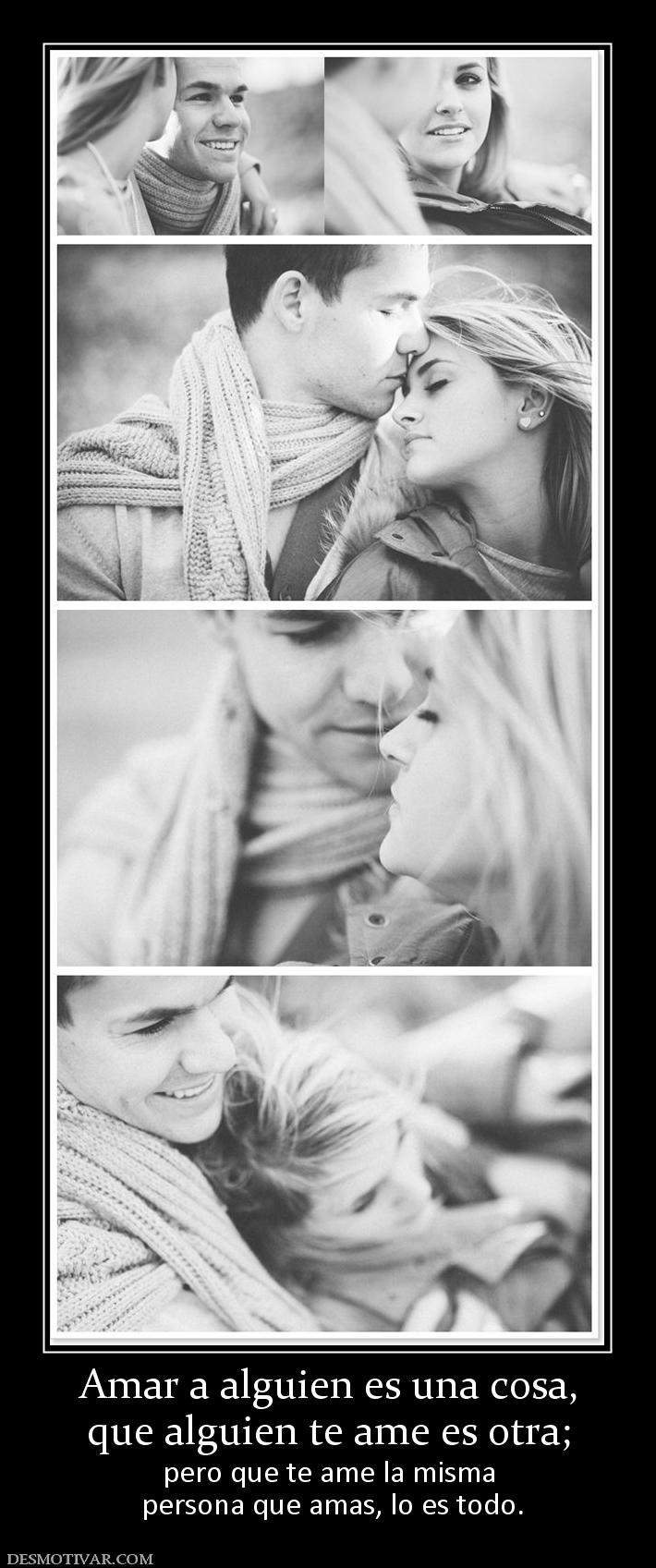Amar a alguien es una cosa, que alguien te ame es otra; pero que te ame la misma  persona que amas, lo es todo.