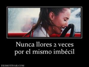 Nunca llores 2 veces por el mismo imbécil