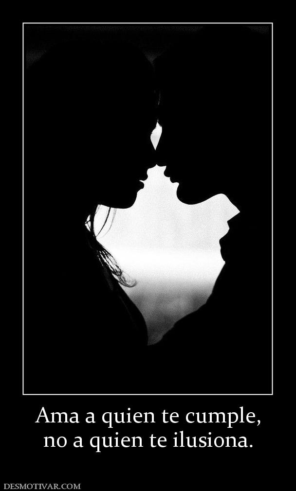 Ama a quien te cumple, no a quien te ilusiona.