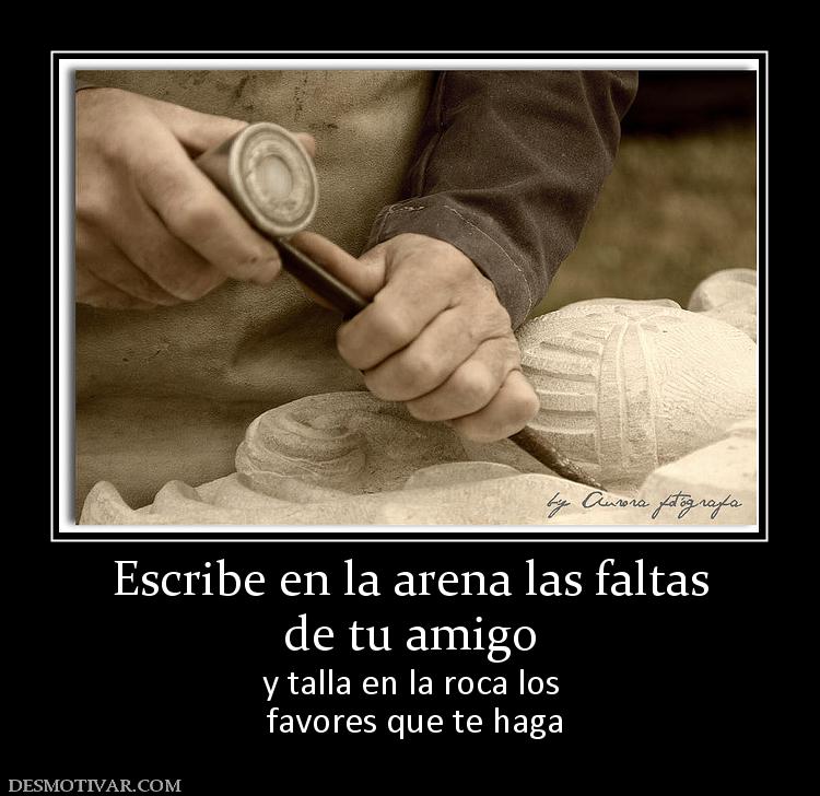 Escribe en la arena las faltas de tu amigo y talla en la roca los  favores que te haga