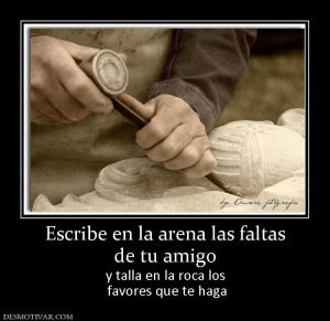 Escribe en la arena las faltas de tu amigo y talla en la roca los  favores que te haga