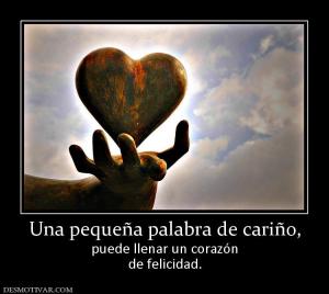 Una pequeña palabra de cariño, puede llenar un corazón de felicidad.