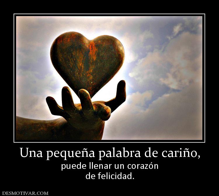 Una pequeña palabra de cariño, puede llenar un corazón de felicidad.