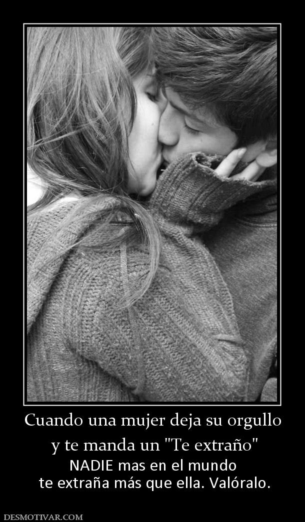 Cuando una mujer deja su orgullo  y te manda un  NADIE mas en el mundo  te extraña más que ella. Valóralo.