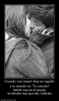 Cuando una mujer deja su orgullo  y te manda un  NADIE mas en el mundo  te extraña más que ella. Valóralo.