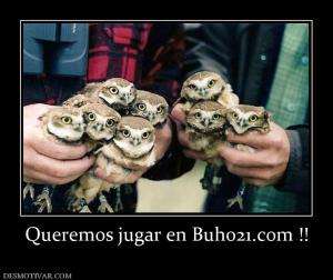 Queremos jugar en Buho21.com !!