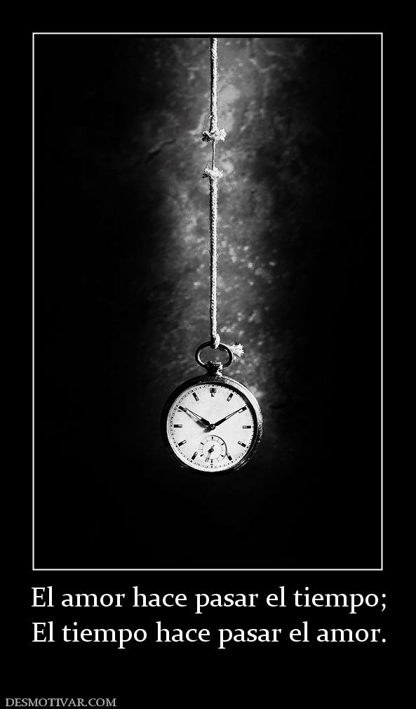 El amor hace pasar el tiempo; El tiempo hace pasar el amor.