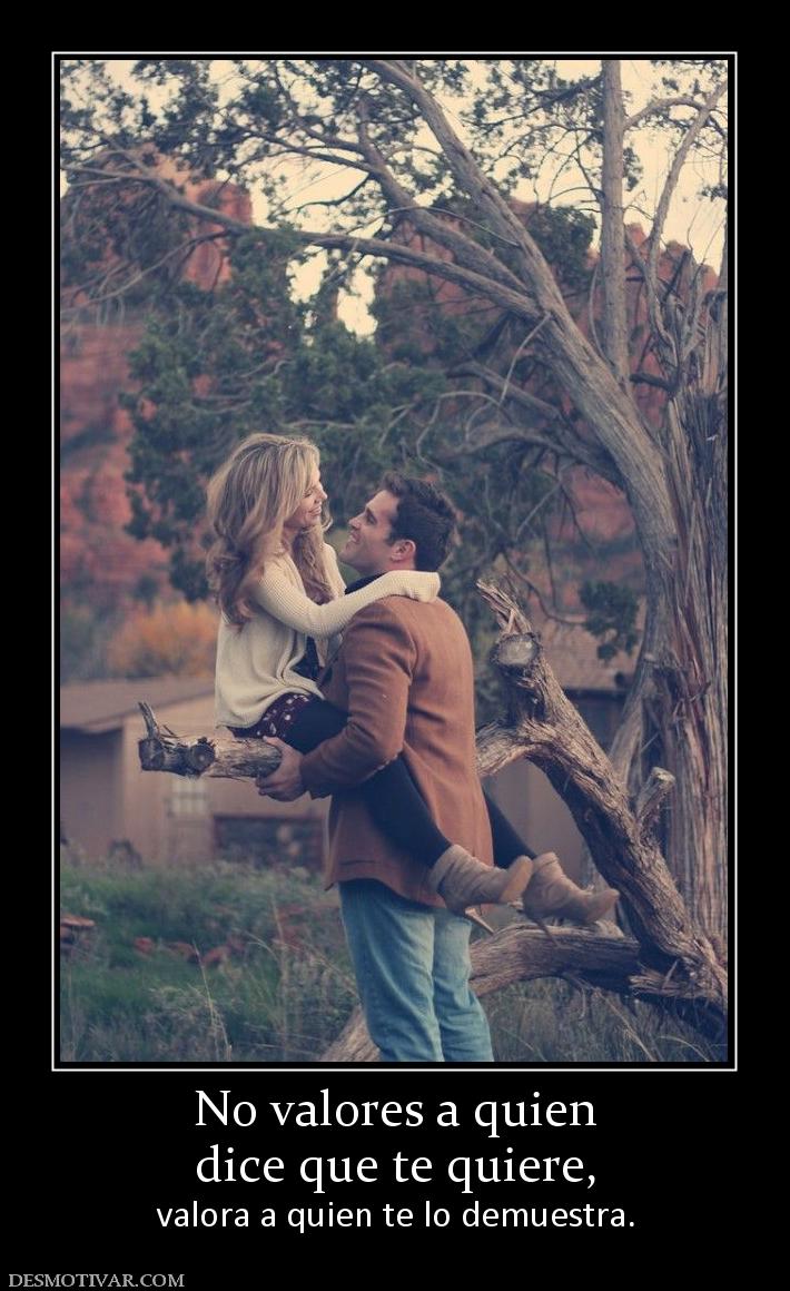 No valores a quien dice que te quiere, valora a quien te lo demuestra.