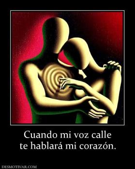 Cuando mi voz calle te hablará mi corazón.