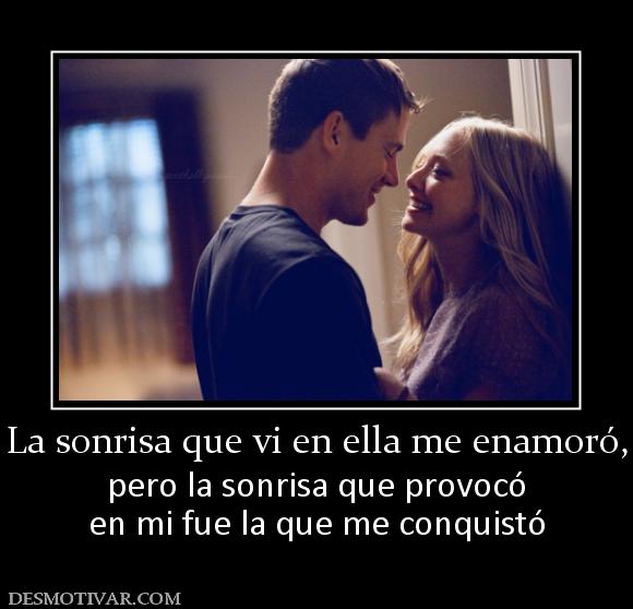 La sonrisa que vi en ella me enamoró, pero la sonrisa que provocó en mi fue la que me conquistó