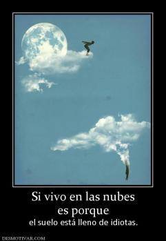 Si vivo en las nubes es porque  el suelo está lleno de idiotas.