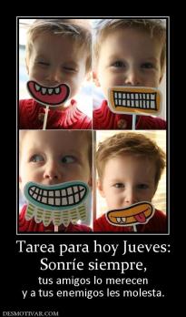 Tarea para hoy Jueves: Sonríe siempre,  tus amigos lo merecen y a tus enemigos les molesta.