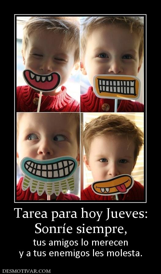 Tarea para hoy Jueves: Sonríe siempre,  tus amigos lo merecen y a tus enemigos les molesta.