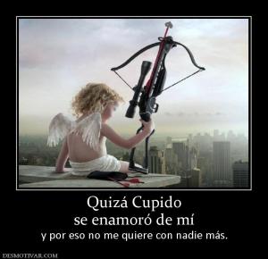Quizá Cupido se enamoró de mí y por eso no me quiere con nadie más.