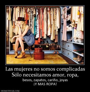 Las mujeres no somos complicadas Sólo necesitamos amor, ropa, besos, zapatos, cariño, joyas ¡Y MAS ROPA!