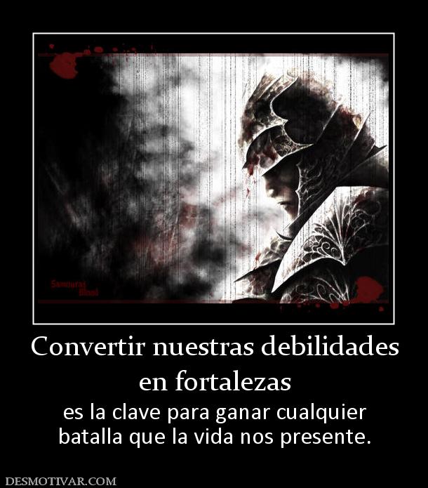 Convertir nuestras debilidades en fortalezas es la clave para ganar cualquier batalla que la vida nos presente.