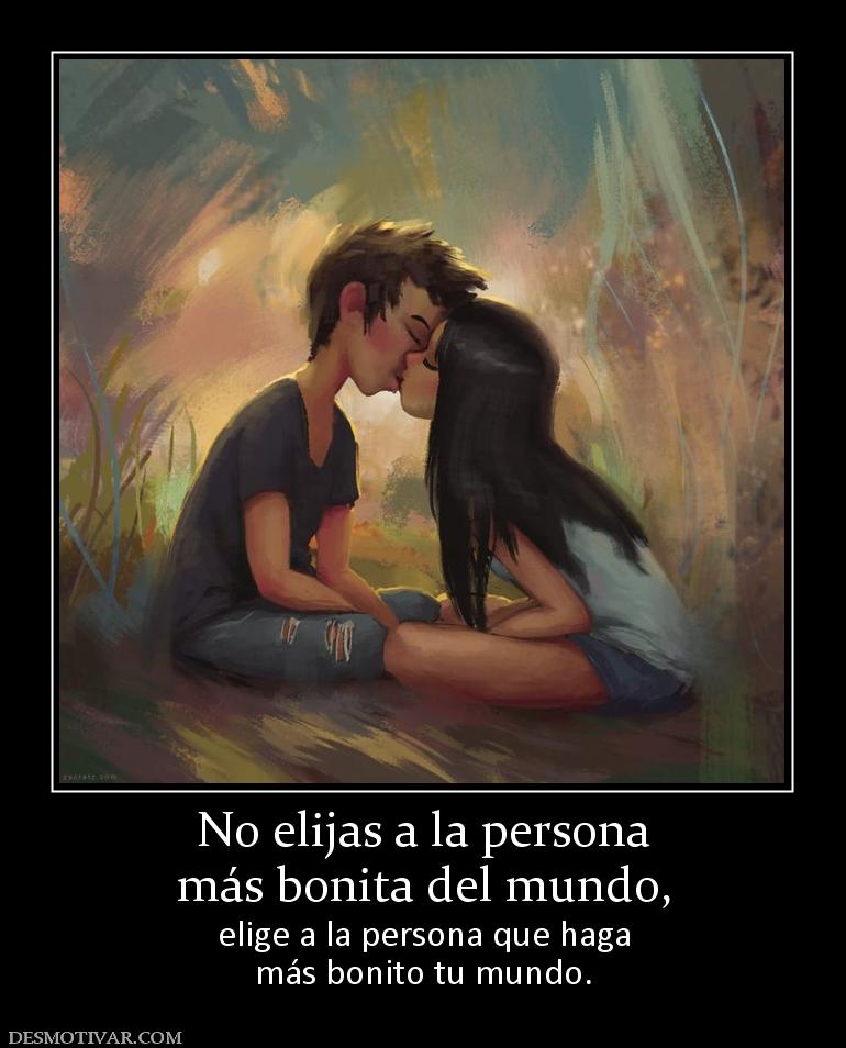 No elijas a la persona más bonita del mundo,  elige a la persona que haga más bonito tu mundo.