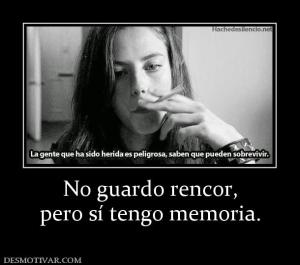 No guardo rencor, pero sí tengo memoria.
