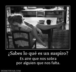 ¿Sabes lo qué es un suspiro? Es aire que nos sobra por alguien que nos falta.