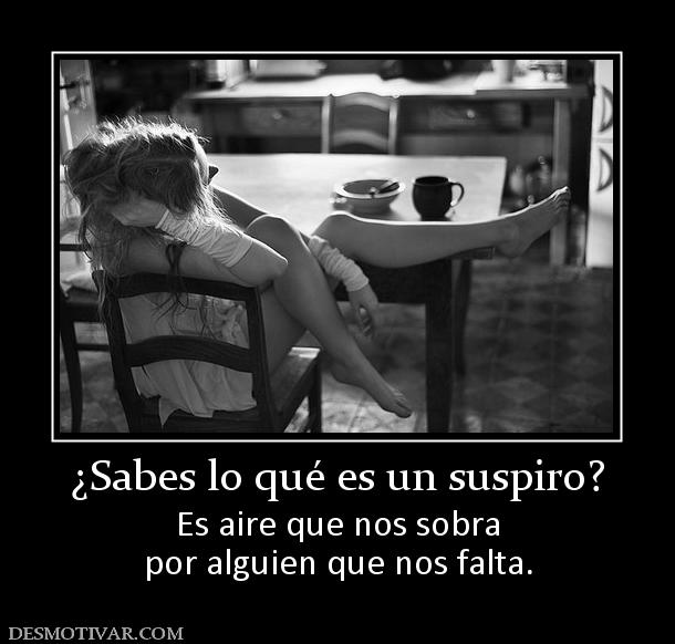 ¿Sabes lo qué es un suspiro? Es aire que nos sobra por alguien que nos falta.
