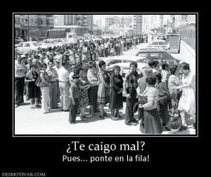 ¿Te caigo mal? Pues... ponte en la fila!