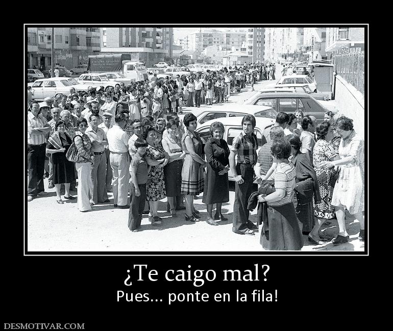 ¿Te caigo mal? Pues... ponte en la fila!