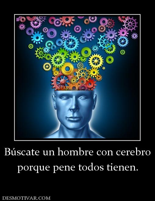 Búscate un hombre con cerebro porque pene todos tienen.