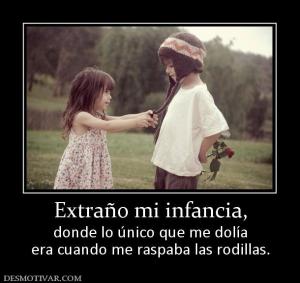 Extraño mi infancia, donde lo único que me dolía era cuando me raspaba las rodillas.