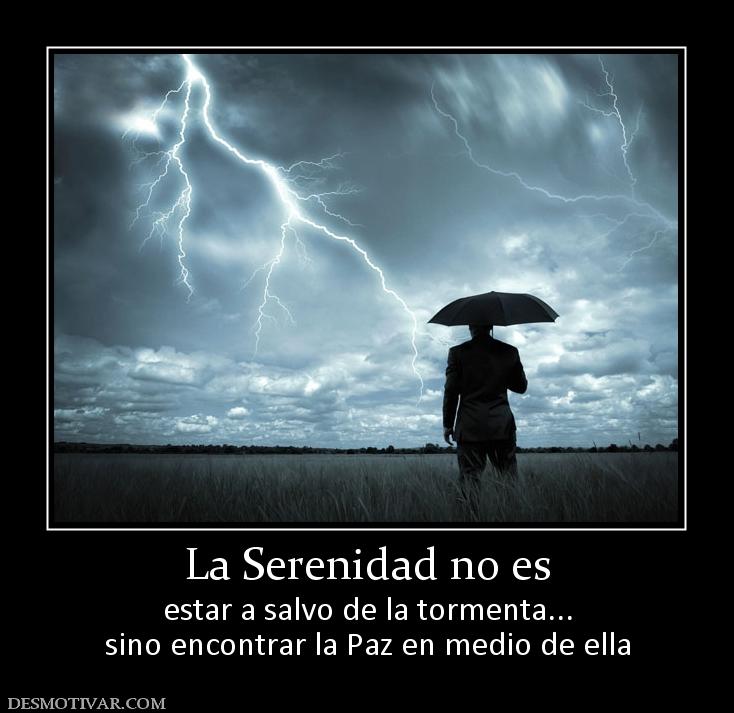 La Serenidad no es estar a salvo de la tormenta... sino encontrar la Paz en medio de ella