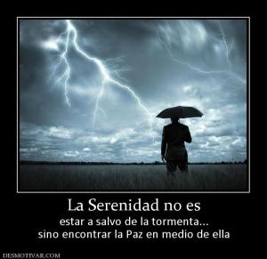 La Serenidad no es estar a salvo de la tormenta... sino encontrar la Paz en medio de ella