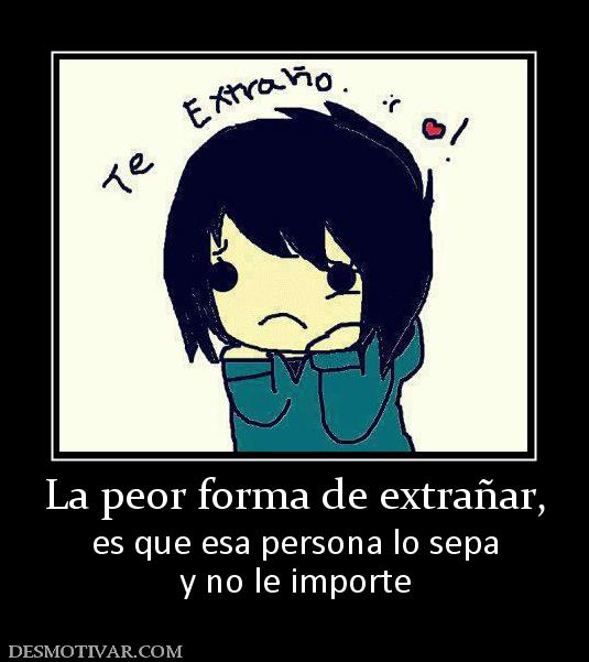La peor forma de extrañar, es que esa persona lo sepa y no le importe