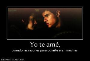 Yo te amé, cuando las razones para odiarte eran muchas.