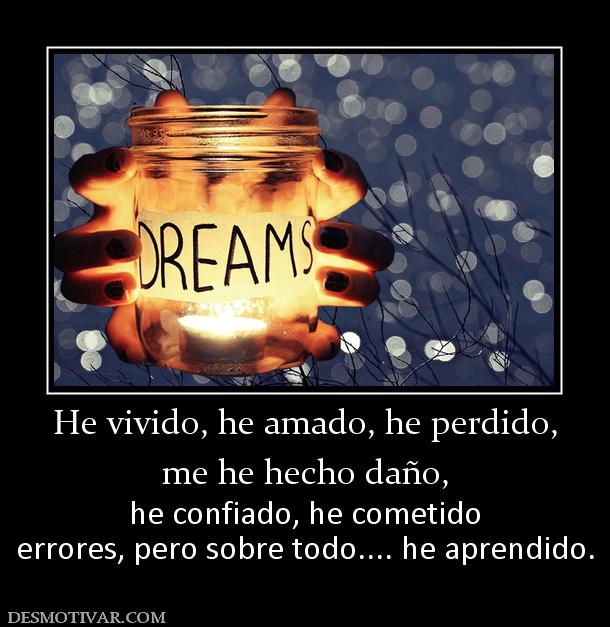 He vivido, he amado, he perdido, me he hecho daño,  he confiado, he cometido errores, pero sobre todo.... he aprendido.