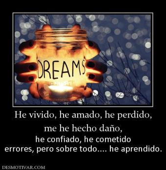 He vivido, he amado, he perdido, me he hecho daño,  he confiado, he cometido errores, pero sobre todo.... he aprendido.